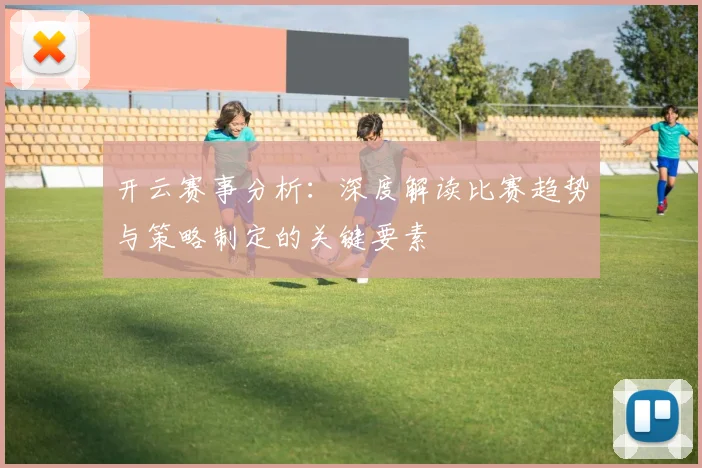 开云赛事分析：深度解读比赛趋势与策略制定的关键要素