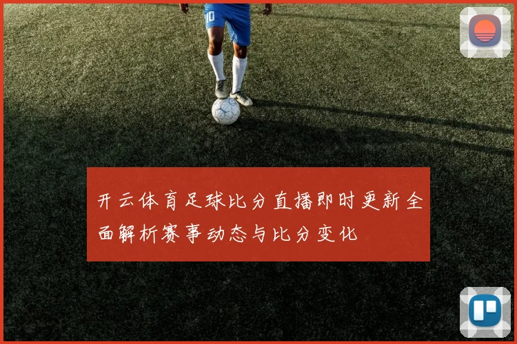 开云体育足球比分直播即时更新全面解析赛事动态与比分变化